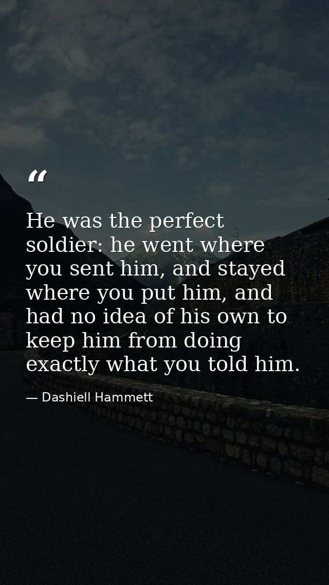 He was the perfect soldier: he went where you sent him, and stayed where you put him, and had no idea of his own to keep — Dashiell Hammett