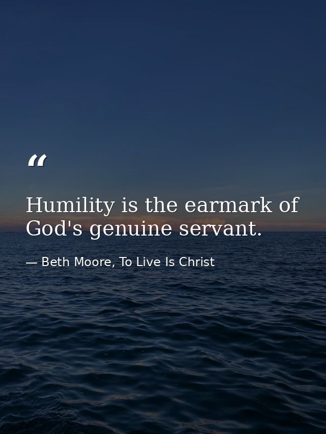 Humility is the earmark of God's genuine servant. — Beth Moore, To Live Is Christ