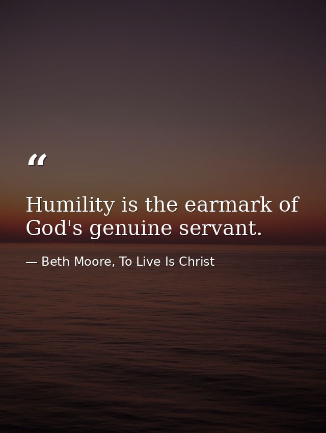 Humility is the earmark of God's genuine servant. — Beth Moore, To Live Is Christ