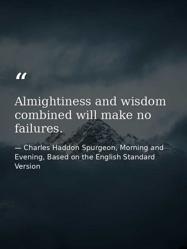 Almightiness and wisdom combined will make no failures. — Charles Haddon Spurgeon, Morning and Evening, Based on the English Standard Version
