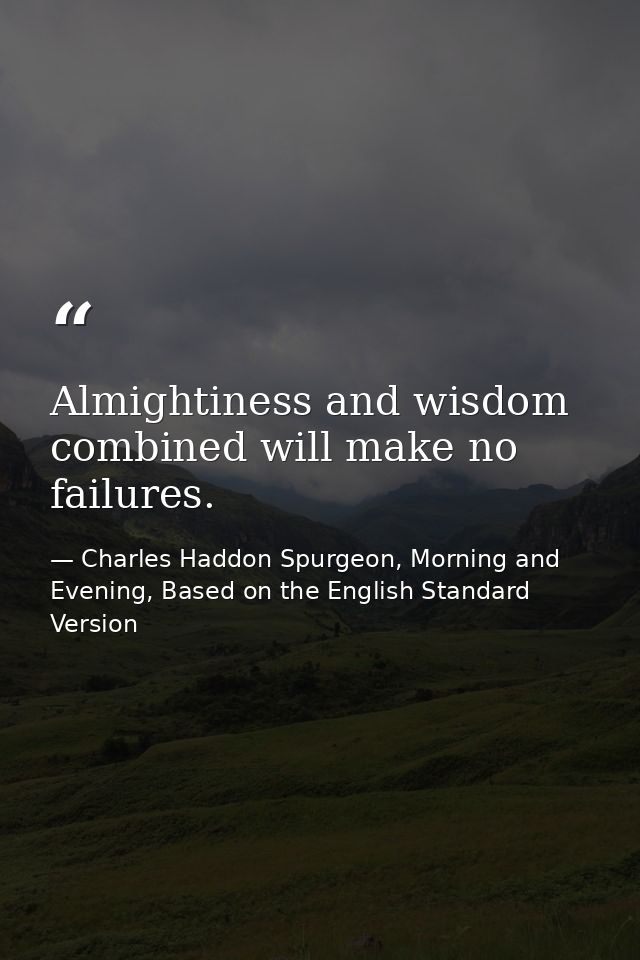 Almightiness and wisdom combined will make no failures. — Charles Haddon Spurgeon, Morning and Evening, Based on the English Standard Version