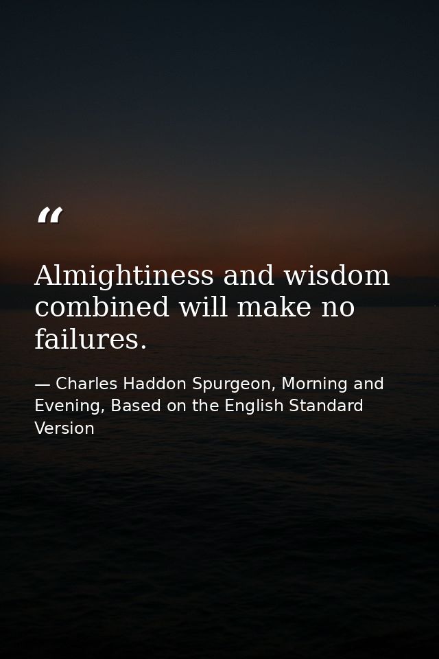 Almightiness and wisdom combined will make no failures. — Charles Haddon Spurgeon, Morning and Evening, Based on the English Standard Version