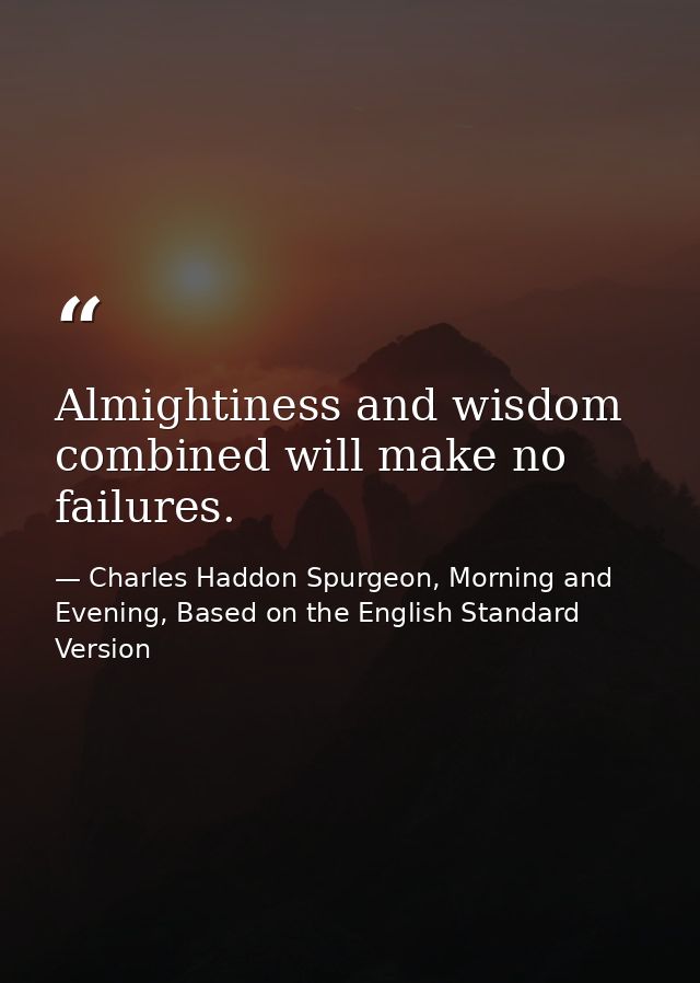 Almightiness and wisdom combined will make no failures. — Charles Haddon Spurgeon, Morning and Evening, Based on the English Standard Version