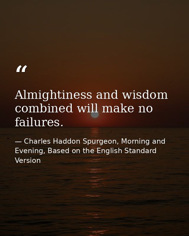 Almightiness and wisdom combined will make no failures. — Charles Haddon Spurgeon, Morning and Evening, Based on the English Standard Version