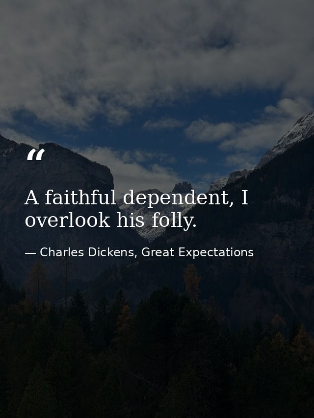 A faithful dependent, I overlook his folly. — Charles Dickens, Great Expectations