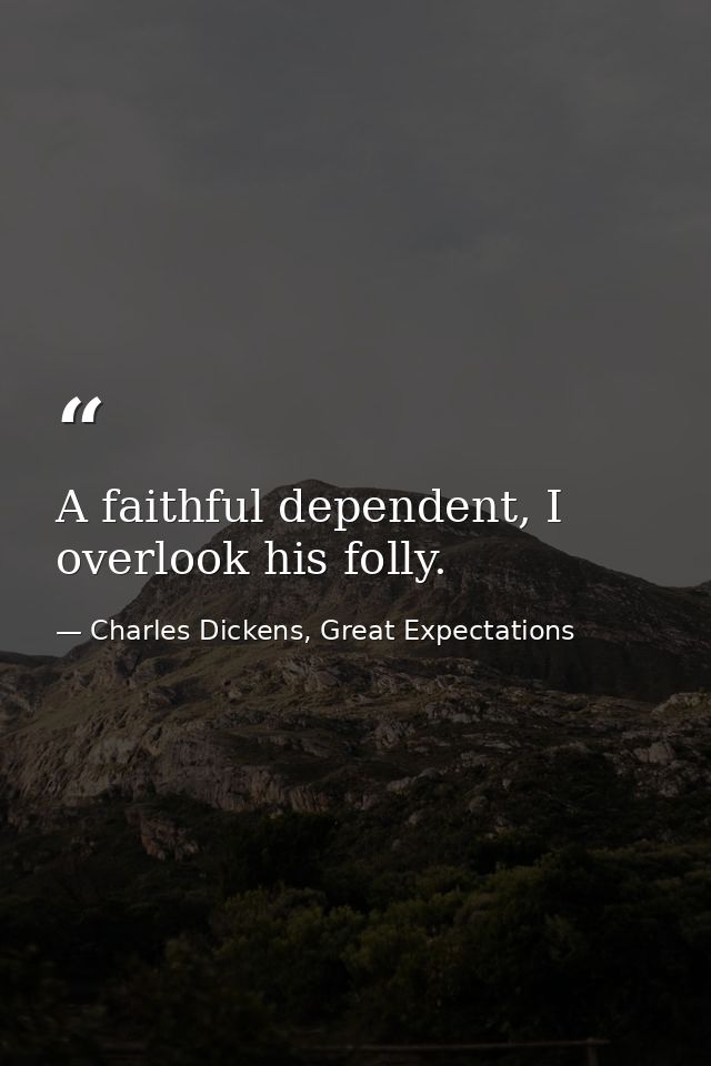 A faithful dependent, I overlook his folly. — Charles Dickens, Great Expectations
