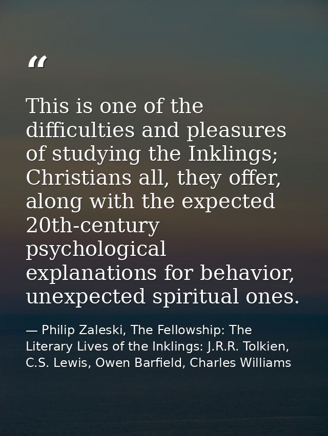 This is one of the difficulties and pleasures of studying the Inklings; Christians all, they offer, along with the expec — Philip Zaleski, The Fellowship: The Literary Lives of the Inklings: J.R.R. Tolkien, C.S. Lewis, Owen Barfield, Charles Williams