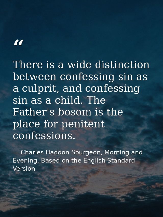 There is a wide distinction between confessing sin as a culprit, and confessing sin as a child. The Father's bosom is th — Charles Haddon Spurgeon, Morning and Evening, Based on the English Standard Version