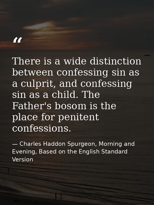 There is a wide distinction between confessing sin as a culprit, and confessing sin as a child. The Father's bosom is th — Charles Haddon Spurgeon, Morning and Evening, Based on the English Standard Version