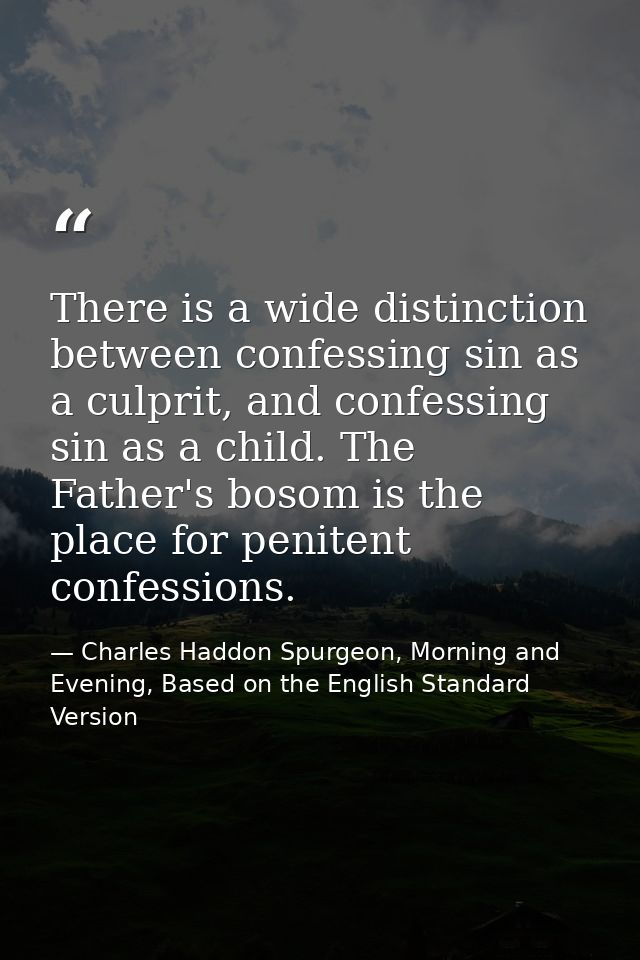 There is a wide distinction between confessing sin as a culprit, and confessing sin as a child. The Father's bosom is th — Charles Haddon Spurgeon, Morning and Evening, Based on the English Standard Version