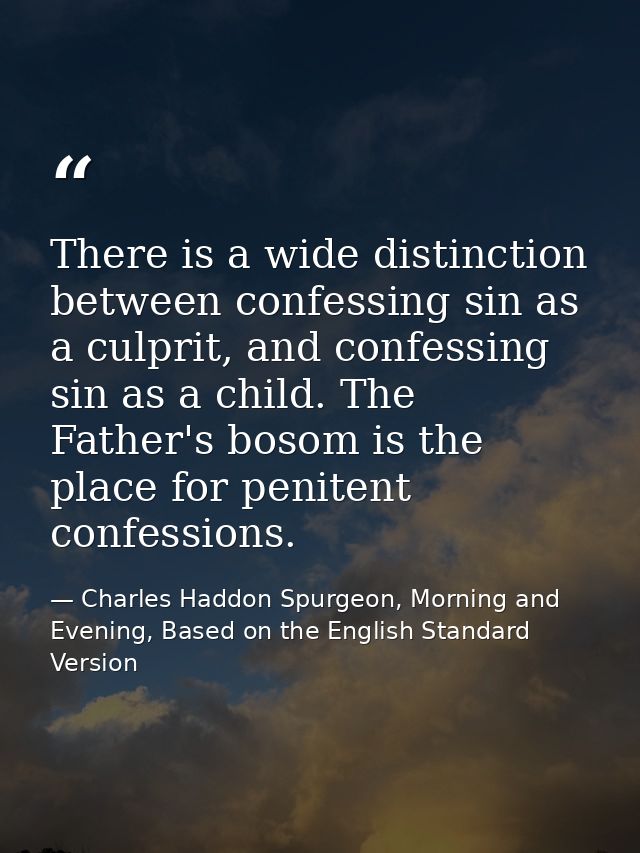 There is a wide distinction between confessing sin as a culprit, and confessing sin as a child. The Father's bosom is th — Charles Haddon Spurgeon, Morning and Evening, Based on the English Standard Version