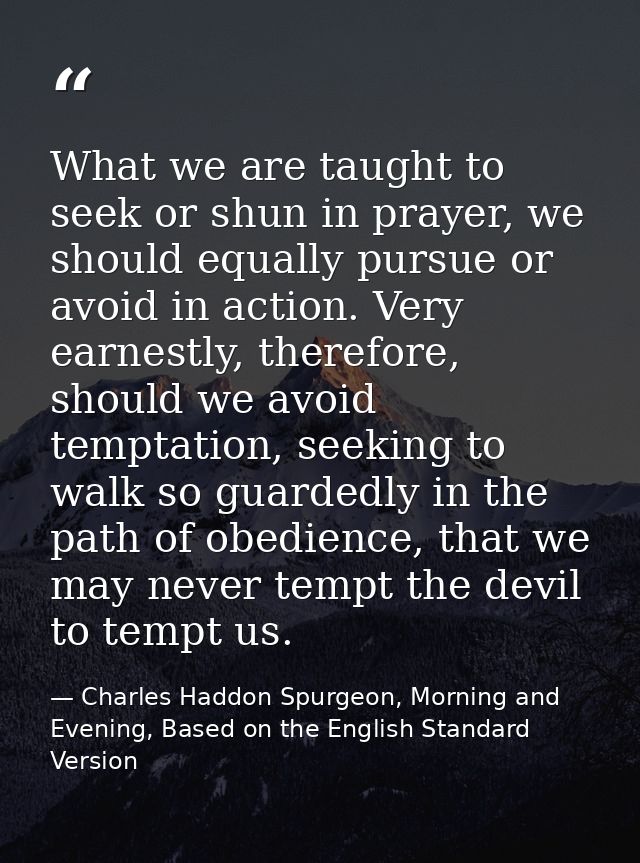 What we are taught to seek or shun in prayer, we should equally pursue or avoid in action. Very earnestly, therefore, sh — Charles Haddon Spurgeon, Morning and Evening, Based on the English Standard Version
