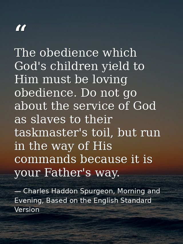 The obedience which God's children yield to Him must be loving obedience. Do not go about the service of God as slaves t — Charles Haddon Spurgeon, Morning and Evening, Based on the English Standard Version