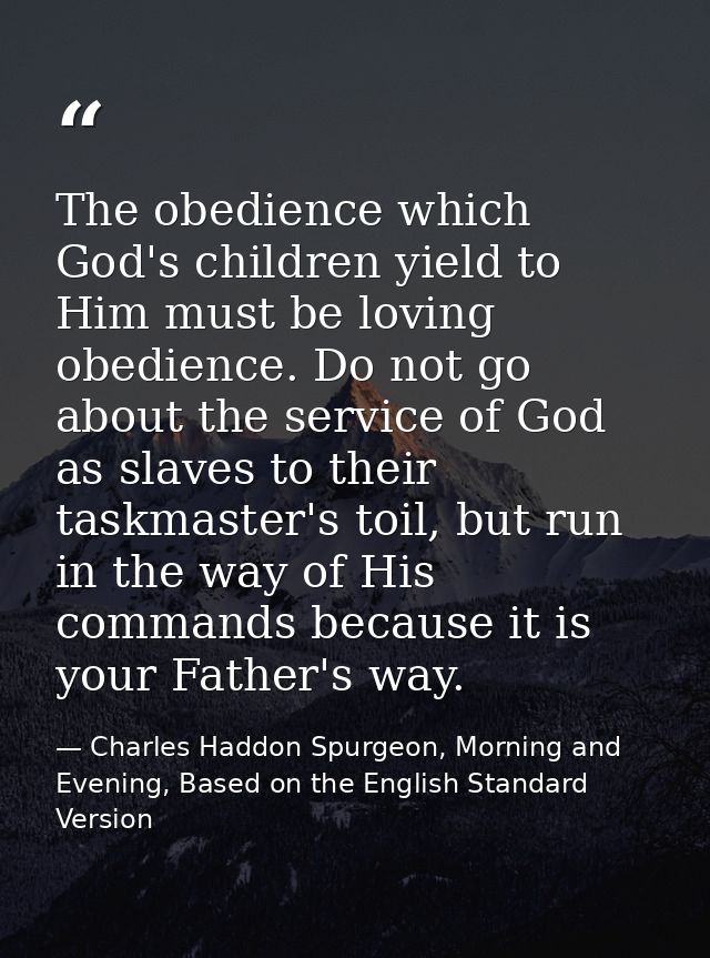 The obedience which God's children yield to Him must be loving obedience. Do not go about the service of God as slaves t — Charles Haddon Spurgeon, Morning and Evening, Based on the English Standard Version