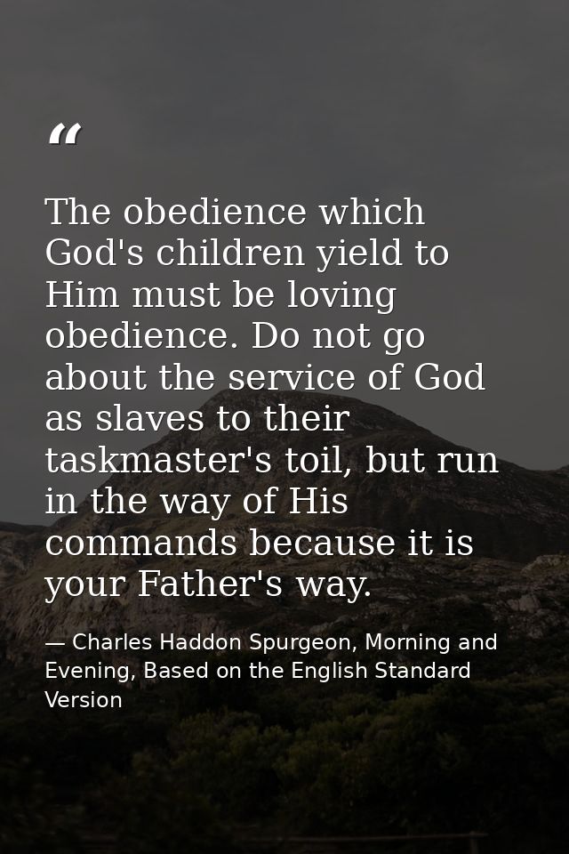 The obedience which God's children yield to Him must be loving obedience. Do not go about the service of God as slaves t — Charles Haddon Spurgeon, Morning and Evening, Based on the English Standard Version