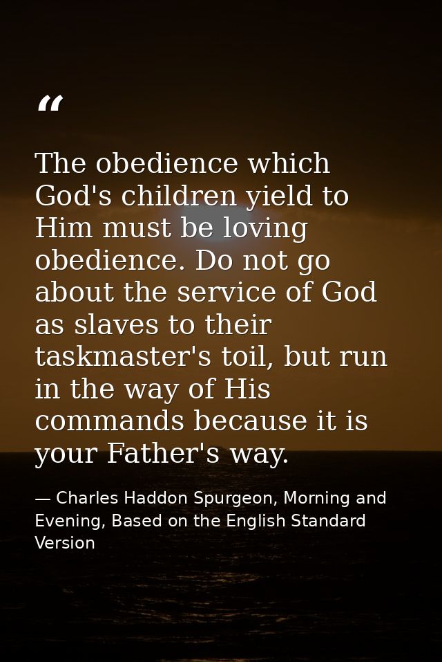 The obedience which God's children yield to Him must be loving obedience. Do not go about the service of God as slaves t — Charles Haddon Spurgeon, Morning and Evening, Based on the English Standard Version