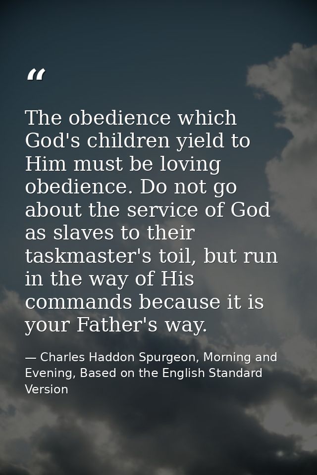 The obedience which God's children yield to Him must be loving obedience. Do not go about the service of God as slaves t — Charles Haddon Spurgeon, Morning and Evening, Based on the English Standard Version