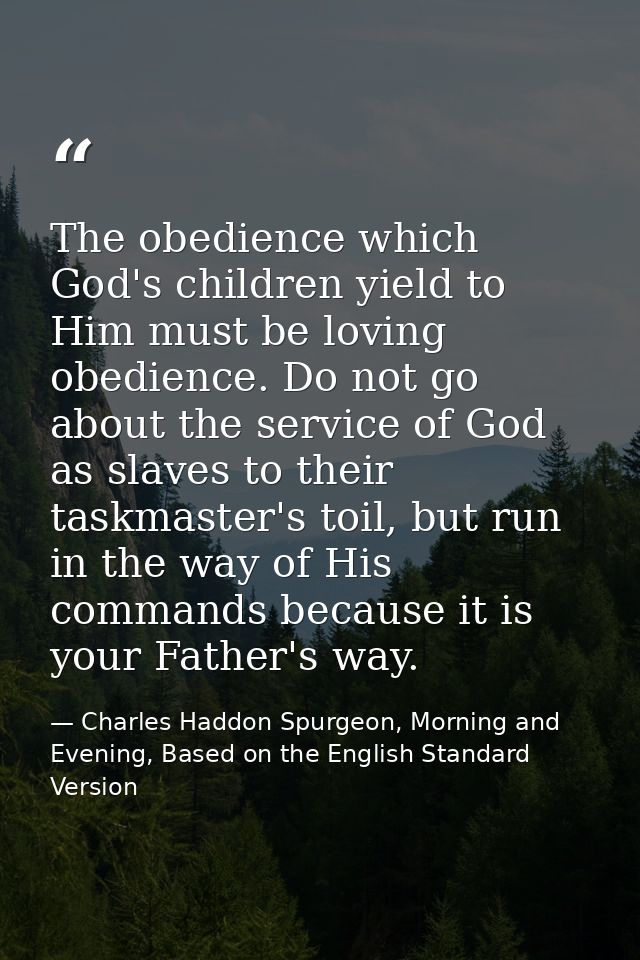 The obedience which God's children yield to Him must be loving obedience. Do not go about the service of God as slaves t — Charles Haddon Spurgeon, Morning and Evening, Based on the English Standard Version