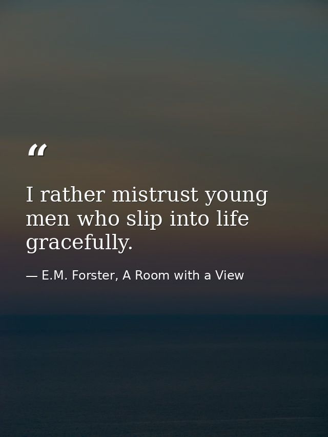 I rather mistrust young men who slip into life gracefully. — E.M. Forster, A Room with a View