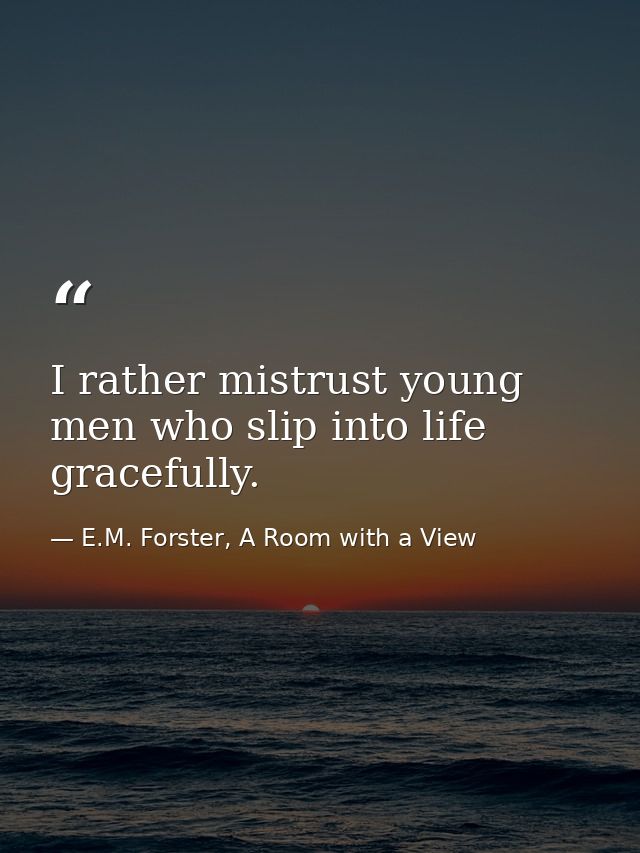 I rather mistrust young men who slip into life gracefully. — E.M. Forster, A Room with a View