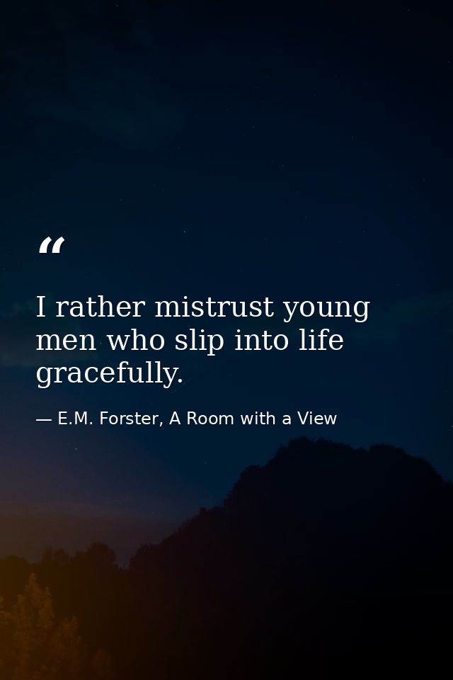 I rather mistrust young men who slip into life gracefully. — E.M. Forster, A Room with a View