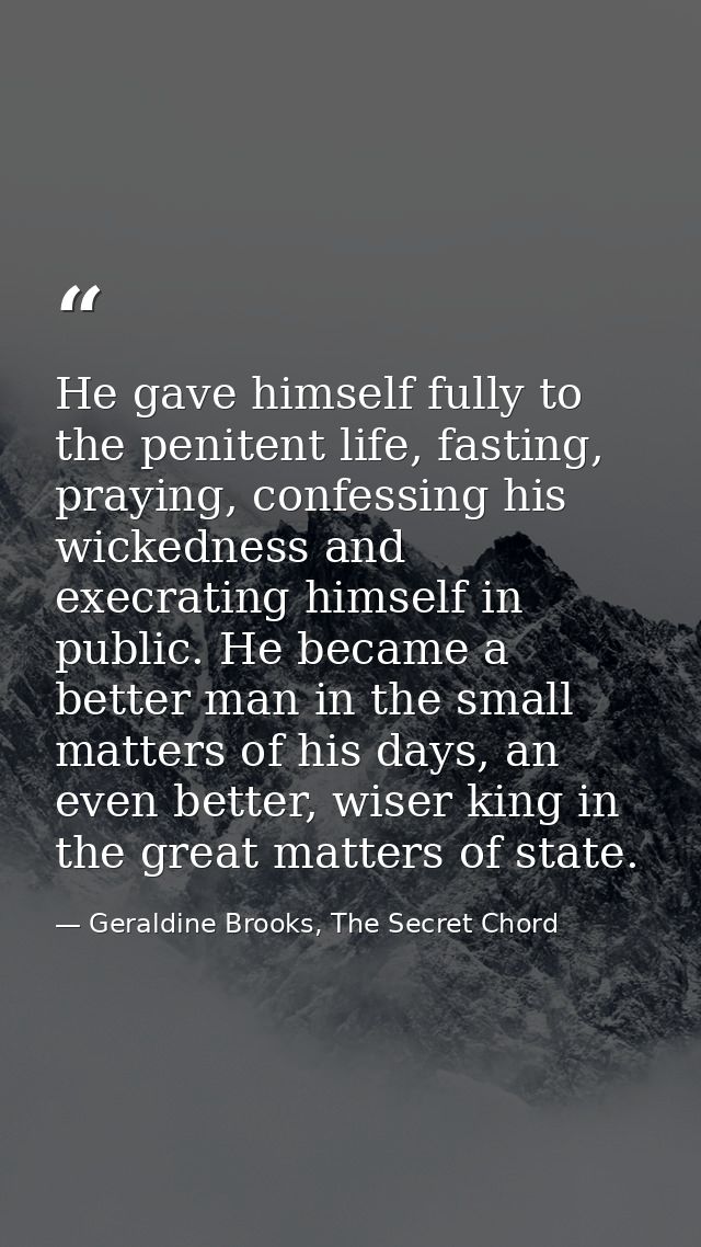 He gave himself fully to the penitent life, fasting, praying, confessing his wickedness and execrating himself in public — Geraldine Brooks, The Secret Chord