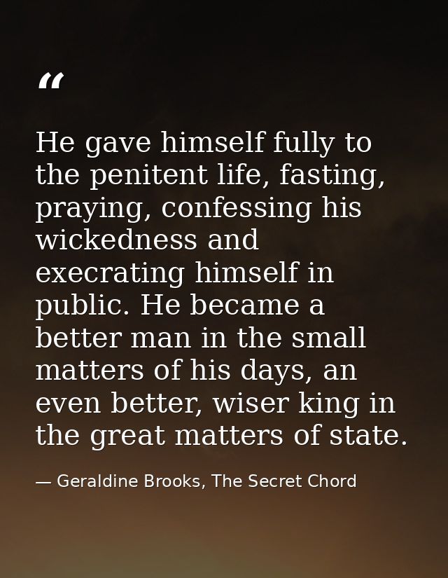 He gave himself fully to the penitent life, fasting, praying, confessing his wickedness and execrating himself in public — Geraldine Brooks, The Secret Chord