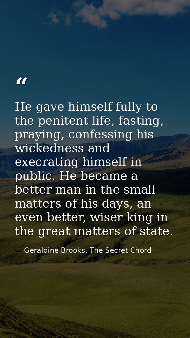 He gave himself fully to the penitent life, fasting, praying, confessing his wickedness and execrating himself in public — Geraldine Brooks, The Secret Chord