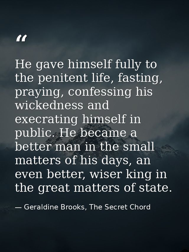 He gave himself fully to the penitent life, fasting, praying, confessing his wickedness and execrating himself in public — Geraldine Brooks, The Secret Chord