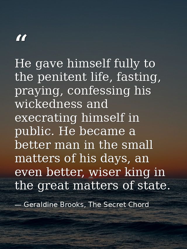 He gave himself fully to the penitent life, fasting, praying, confessing his wickedness and execrating himself in public — Geraldine Brooks, The Secret Chord