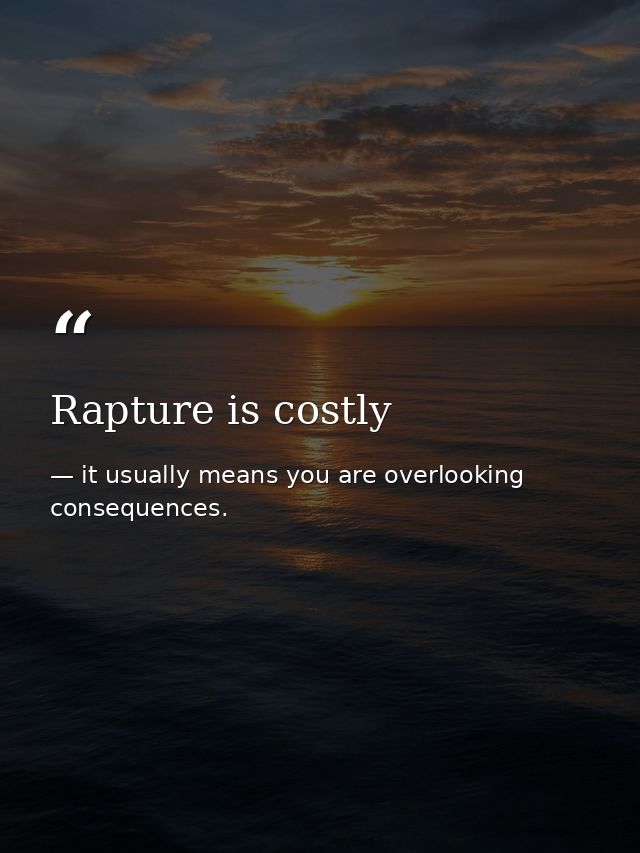 Rapture is costly — it usually means you are overlooking consequences.