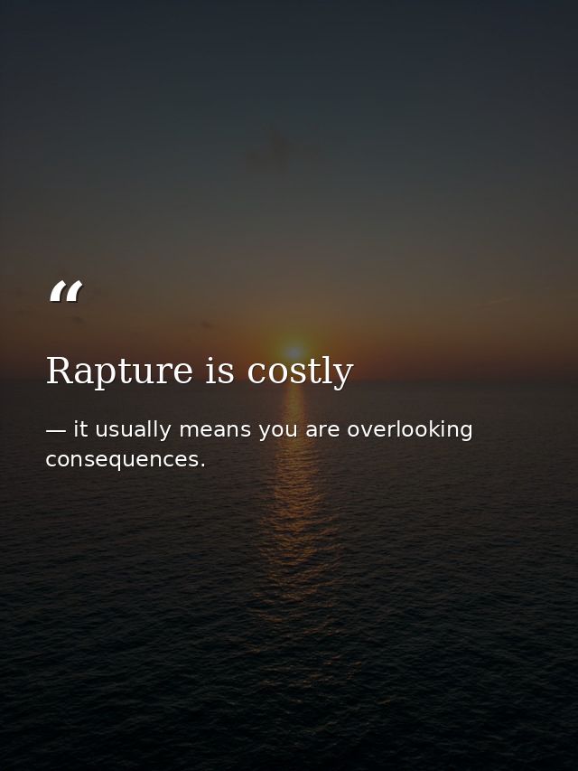 Rapture is costly — it usually means you are overlooking consequences.