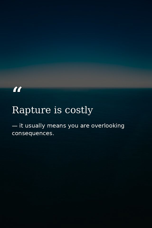 Rapture is costly — it usually means you are overlooking consequences.