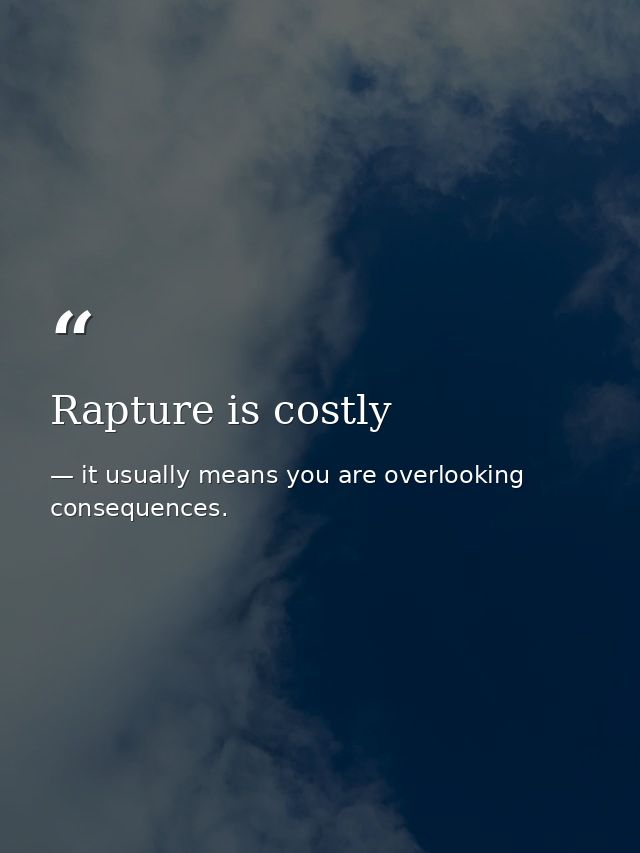Rapture is costly — it usually means you are overlooking consequences.