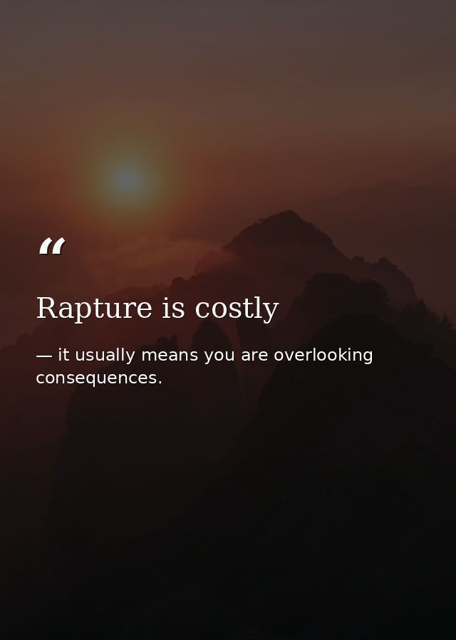 Rapture is costly — it usually means you are overlooking consequences.