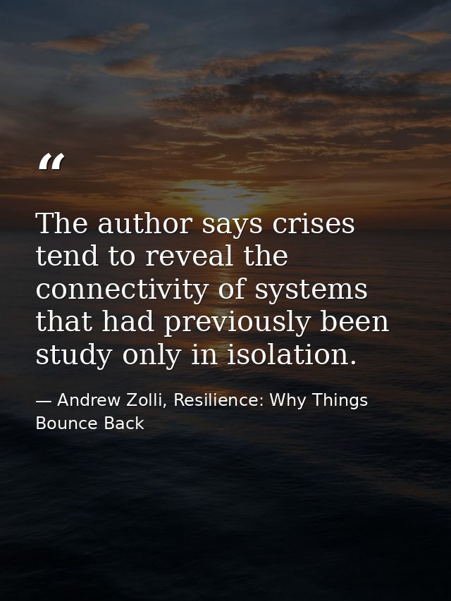 The author says crises tend to reveal the connectivity of systems that had previously been study only in isolation. — Andrew Zolli, Resilience: Why Things Bounce Back