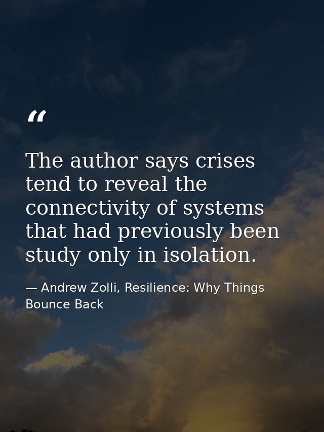 The author says crises tend to reveal the connectivity of systems that had previously been study only in isolation. — Andrew Zolli, Resilience: Why Things Bounce Back