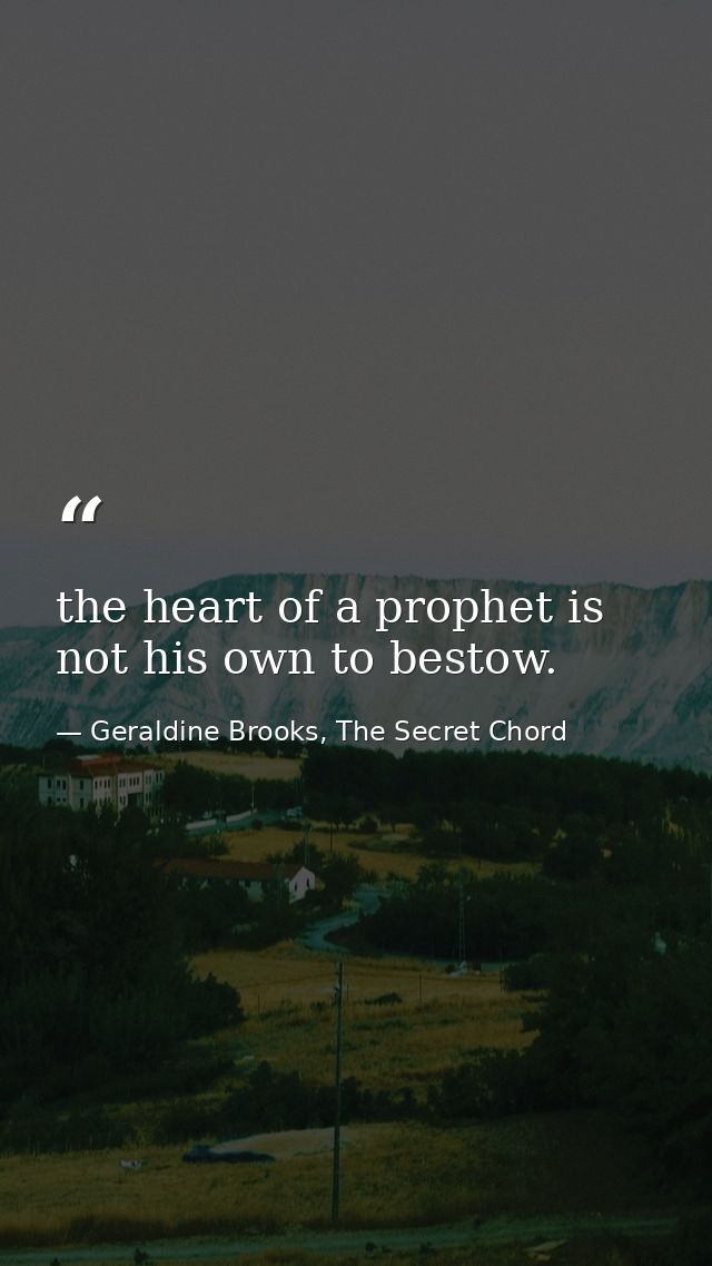 the heart of a prophet is not his own to bestow. — Geraldine Brooks, The Secret Chord