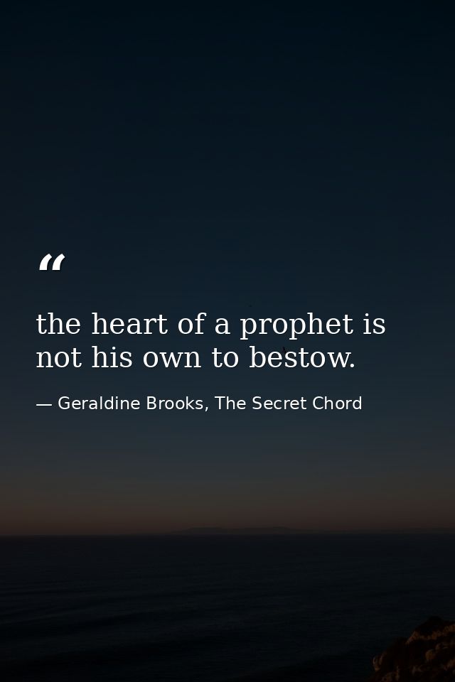 the heart of a prophet is not his own to bestow. — Geraldine Brooks, The Secret Chord