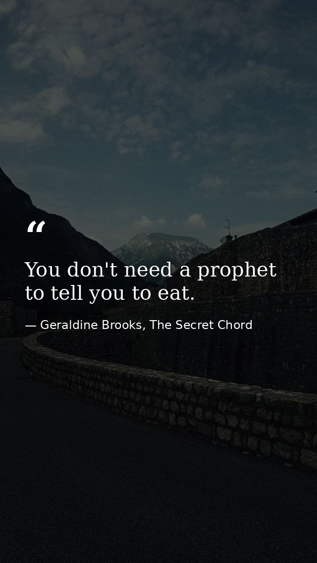 You don't need a prophet to tell you to eat. — Geraldine Brooks, The Secret Chord