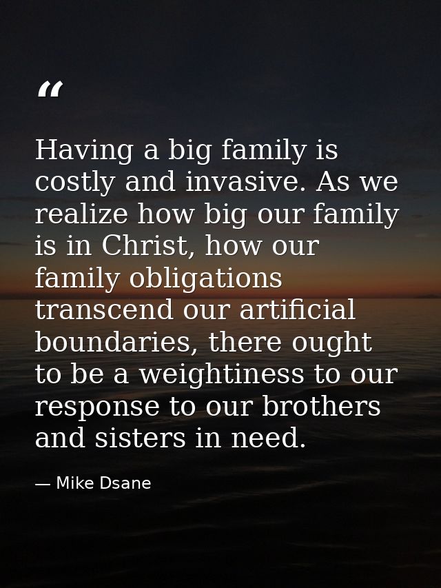 Having a big family is costly and invasive. As we realize how big our family is in Christ, how our family obligations tr — Mike Dsane