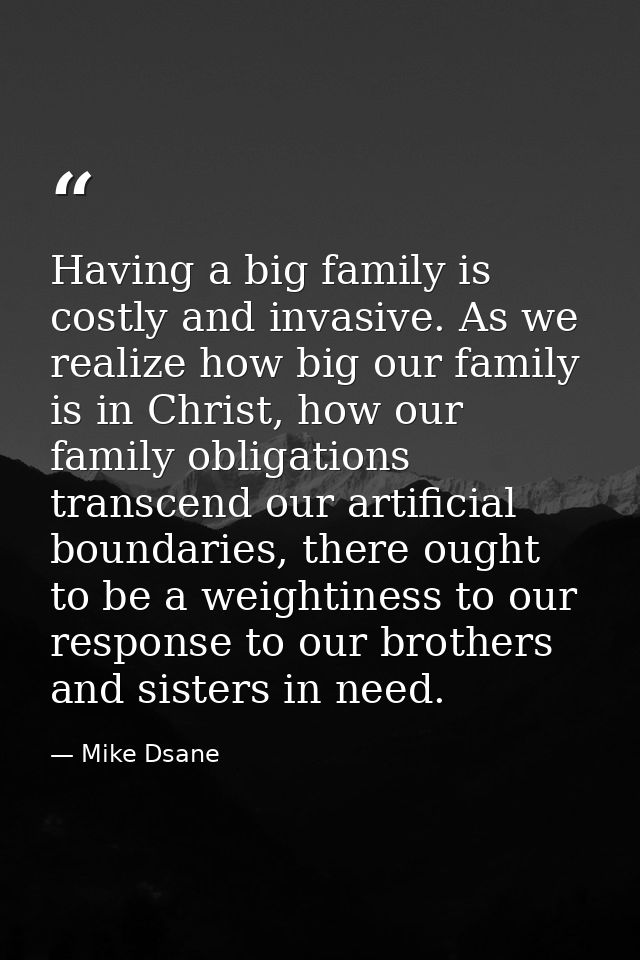 Having a big family is costly and invasive. As we realize how big our family is in Christ, how our family obligations tr — Mike Dsane
