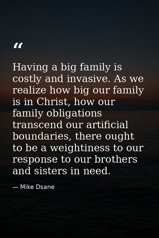 Having a big family is costly and invasive. As we realize how big our family is in Christ, how our family obligations tr — Mike Dsane