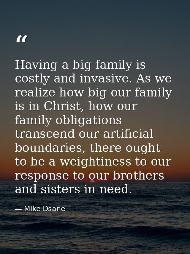Having a big family is costly and invasive. As we realize how big our family is in Christ, how our family obligations tr — Mike Dsane