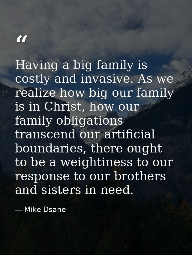 Having a big family is costly and invasive. As we realize how big our family is in Christ, how our family obligations tr — Mike Dsane