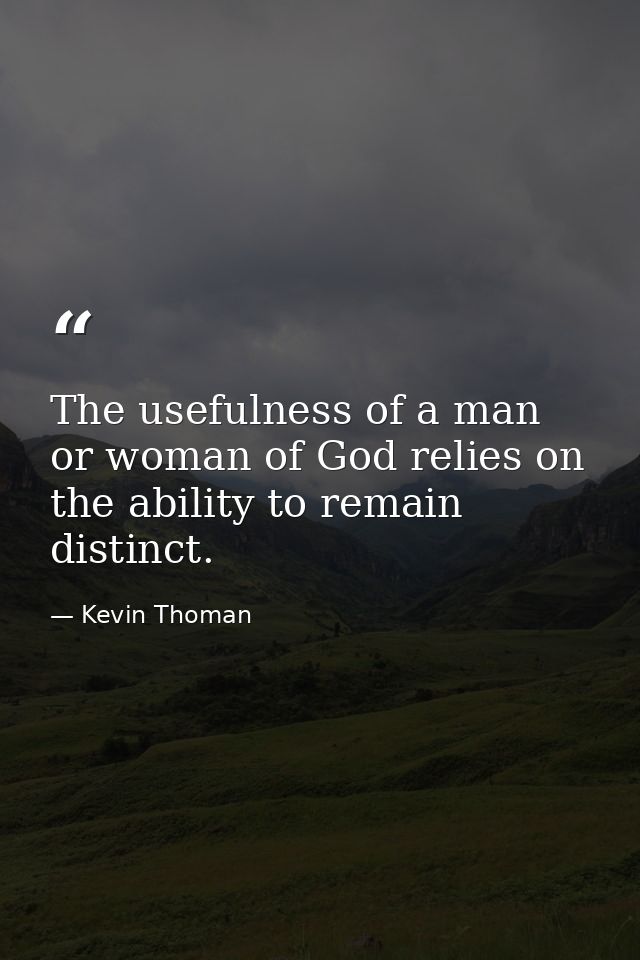 The usefulness of a man or woman of God relies on the ability to remain distinct. — Kevin Thoman