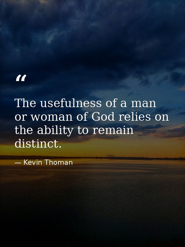 The usefulness of a man or woman of God relies on the ability to remain distinct. — Kevin Thoman