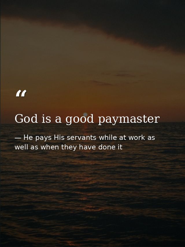 God is a good paymaster — He pays His servants while at work as well as when they have done it