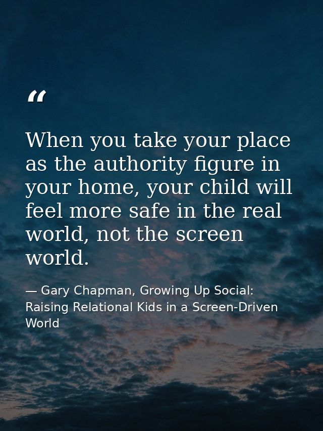 When you take your place as the authority figure in your home, your child will feel more safe in the real world, not the — Gary Chapman, Growing Up Social: Raising Relational Kids in a Screen-Driven World
