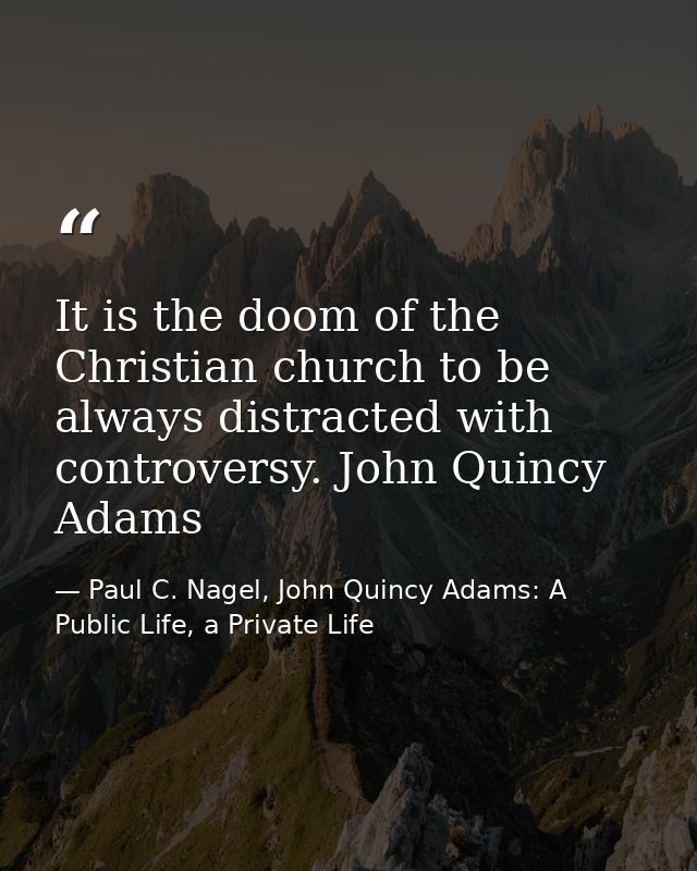 It is the doom of the Christian church to be always distracted with controversy. John Quincy Adams — Paul C. Nagel, John Quincy Adams: A Public Life, a Private Life